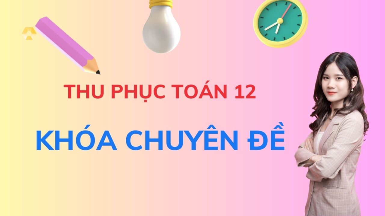 THU PHỤC TOÁN 12 KHÓA CHUYÊN ĐỀ