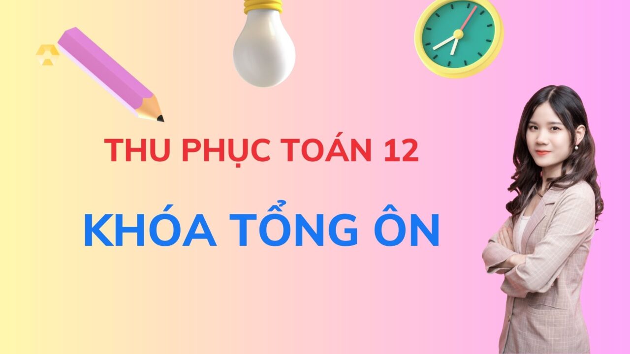 THU PHỤC TOÁN 12 KHÓA TỔNG ÔN