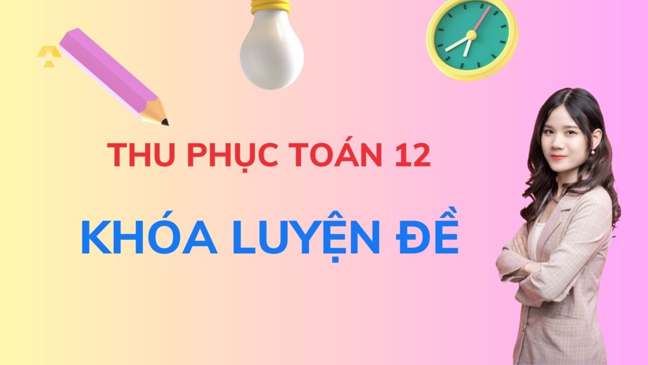 THU PHỤC TOÁN 12 KHÓA LUYỆN ĐỀ